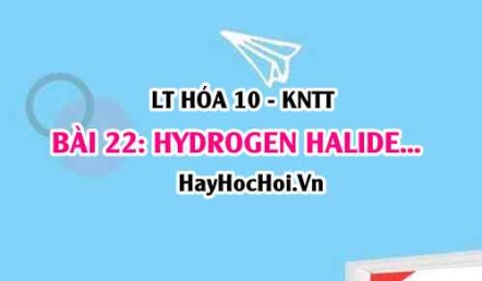 Tính chất hóa học của HydroHalic acid, muối Halide? Cấu tạo và tính chất vật lí của hydrogen Halide? Hóa 10 bài 22 KNTT